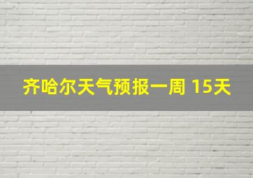 齐哈尔天气预报一周 15天